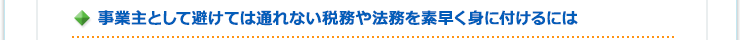 事業主として避けては通れない税務や法務を素早く身に付けるには