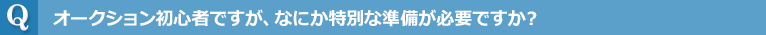 オークション初心者ですが、なにか特別な準備が必要ですか？
