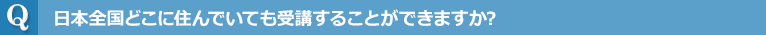 日本全国どこに住んでいても受講することができますか？