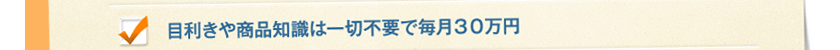 目利きや商品知識は一切不要で毎月３０万円