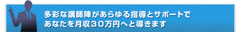 多彩な講師陣があらゆる指導とサポートであなたを月収３０万円へと導きます