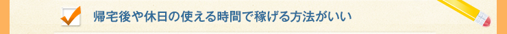 帰宅後や休日の使える時間で稼げる方法がいい