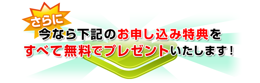 さらに今なら下記のお申し込み特典をすべて無料でプレゼントいたします！
